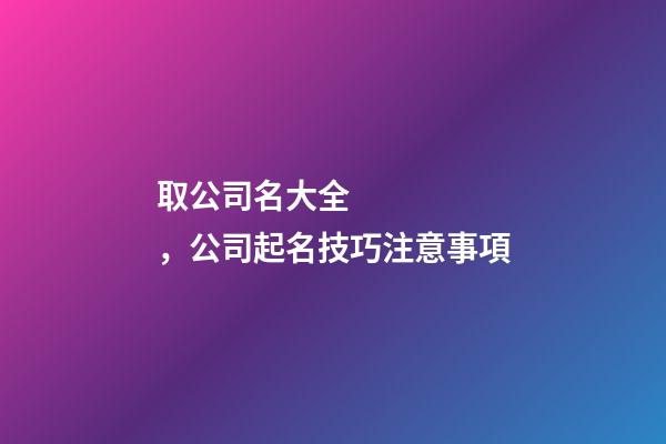 取公司名大全，公司起名技巧注意事項